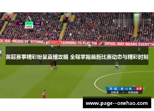 英超赛事精彩纷呈直播攻略 全程掌握最新比赛动态与精彩时刻