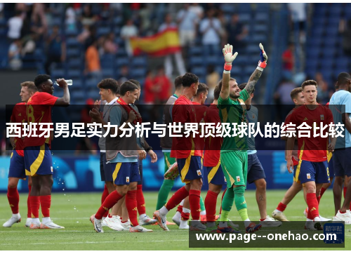 西班牙男足实力分析与世界顶级球队的综合比较