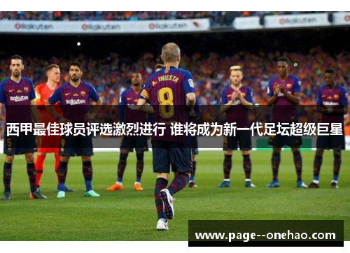 西甲最佳球员评选激烈进行 谁将成为新一代足坛超级巨星