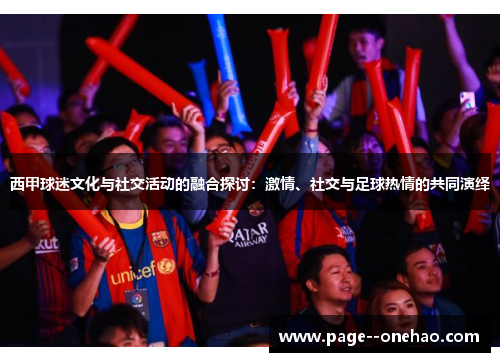 西甲球迷文化与社交活动的融合探讨:激情、社交与足球热情的共同演绎 西甲球迷文化与社交活动的融合探讨:激情、社交与足球热情的共同演绎