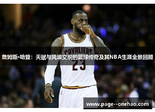 詹姆斯·哈登：天赋与风波交织的篮球传奇及其NBA生涯全景回顾
