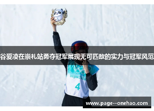 谷爱凌在崇礼站勇夺冠军展现无可匹敌的实力与冠军风范 谷爱凌在崇礼站勇夺冠军展现无可匹敌的实力与冠军风范
