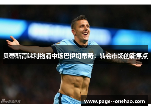 贝蒂斯青睐利物浦中场巴伊切蒂奇:转会市场的新焦点 贝蒂斯青睐利物浦中场巴伊切蒂奇:转会市场的新焦点