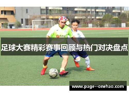足球大赛精彩赛事回顾与热门对决盘点 足球大赛精彩赛事回顾与热门对决盘点