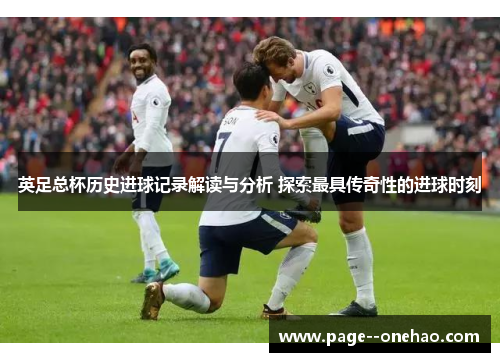 英足总杯历史进球记录解读与分析 探索最具传奇性的进球时刻