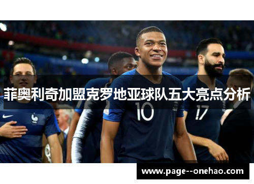 菲奥利奇加盟克罗地亚球队五大亮点分析 菲奥利奇加盟克罗地亚球队五大亮点分析