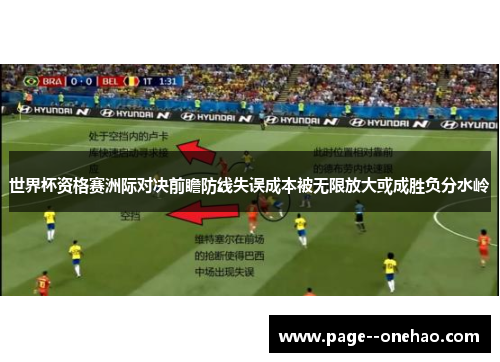 世界杯资格赛洲际对决前瞻防线失误成本被无限放大或成胜负分水岭 世界杯资格赛洲际对决前瞻防线失误成本被无限放大或成胜负分水岭
