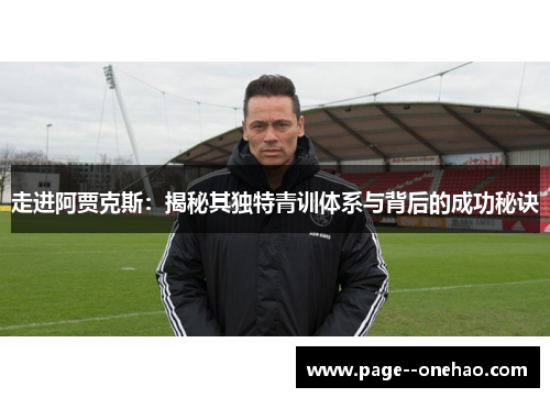 走进阿贾克斯：揭秘其独特青训体系与背后的成功秘诀