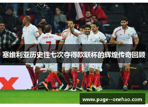 塞维利亚历史性七次夺得欧联杯的辉煌传奇回顾