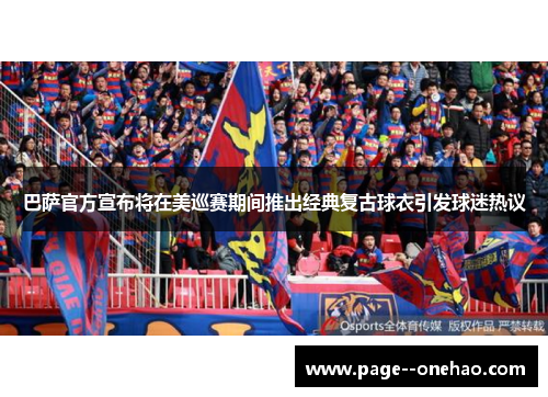 巴萨官方宣布将在美巡赛期间推出经典复古球衣引发球迷热议 巴萨官方宣布将在美巡赛期间推出经典复古球衣引发球迷热议