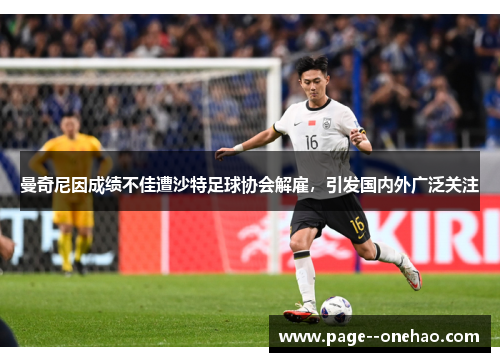 曼奇尼因成绩不佳遭沙特足球协会解雇,引发国内外广泛关注 曼奇尼因成绩不佳遭沙特足球协会解雇,引发国内外广泛关注