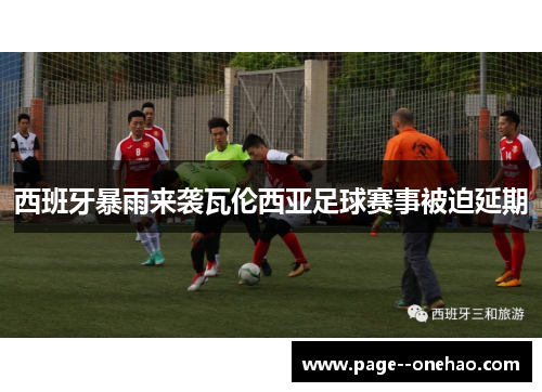 西班牙暴雨来袭瓦伦西亚足球赛事被迫延期