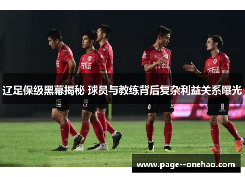 辽足保级黑幕揭秘 球员与教练背后复杂利益关系曝光