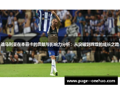 迪马利亚在本菲卡的贡献与影响力分析：从突破到辉煌的成长之路