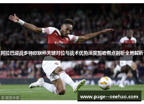 阿拉巴迎战多特欧联杯关键对位与战术优势深度前瞻看点剖析全局解析