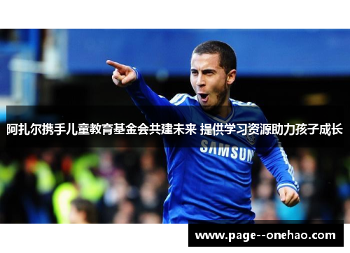 阿扎尔携手儿童教育基金会共建未来 提供学习资源助力孩子成长