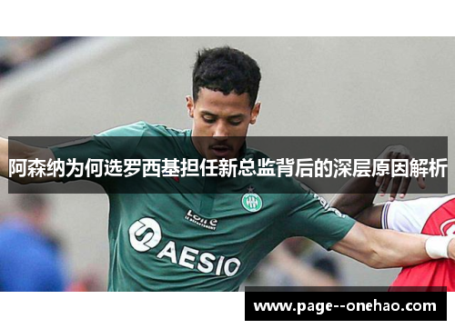 阿森纳为何选罗西基担任新总监背后的深层原因解析