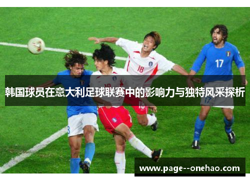 韩国球员在意大利足球联赛中的影响力与独特风采探析