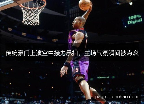 传统豪门上演空中接力暴扣,主场气氛瞬间被点燃 传统豪门上演空中接力暴扣,主场气氛瞬间被点燃