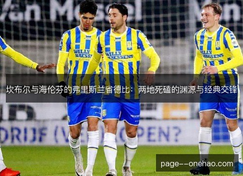 坎布尔与海伦芬的弗里斯兰省德比:两地死磕的渊源与经典交锋 坎布尔与海伦芬的弗里斯兰省德比:两地死磕的渊源与经典交锋